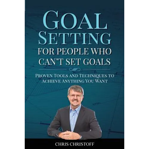 Goal Setting For People Who Can't Set Goals: Proven Tools and Techniques to Achieve Anything You Want - Paperback