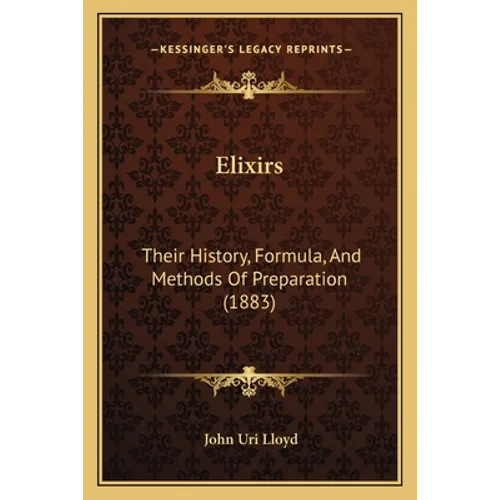 Elixirs: Their History, Formula, And Methods Of Preparation (1883) - Paperback