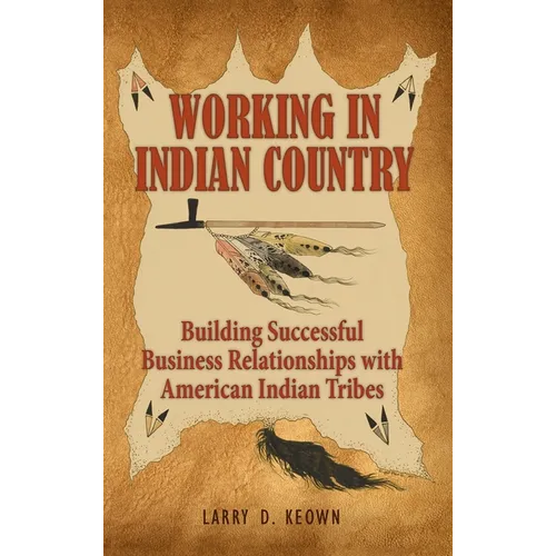 Working in Indian Country: Building Successful Business Relationships with American Indian Tribes - Hardcover