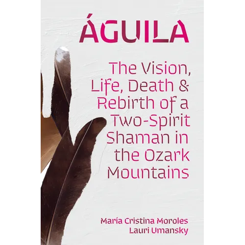 Águila: The Vision, Life, Death, and Rebirth of a Two-Spirit Shaman in the Ozark Mountains - Paperback