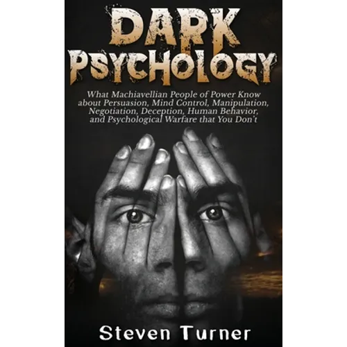 Dark Psychology: What Machiavellian People of Power Know about Persuasion, Mind Control, Manipulation, Negotiation, Deception, Human Be - Hardcover