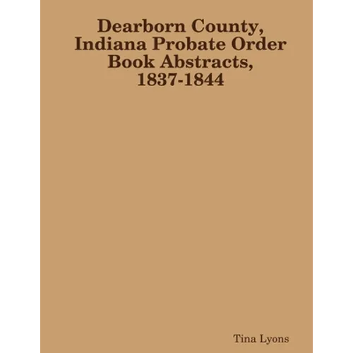 Dearborn County, Indiana Probate Order Book Abstracts, 1837-1844 - Paperback