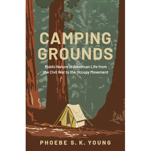 Camping Grounds: Public Nature in American Life from the Civil War to the Occupy Movement - Hardcover