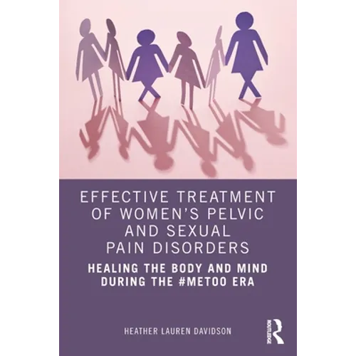 Effective Treatment of Women's Pelvic and Sexual Pain Disorders: Healing the Body and Mind During the #Metoo Era - Paperback