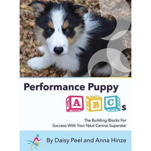 Performance Puppy ABCs: The Building Blocks For Success With Your Next Canine Superstar - Hardcover