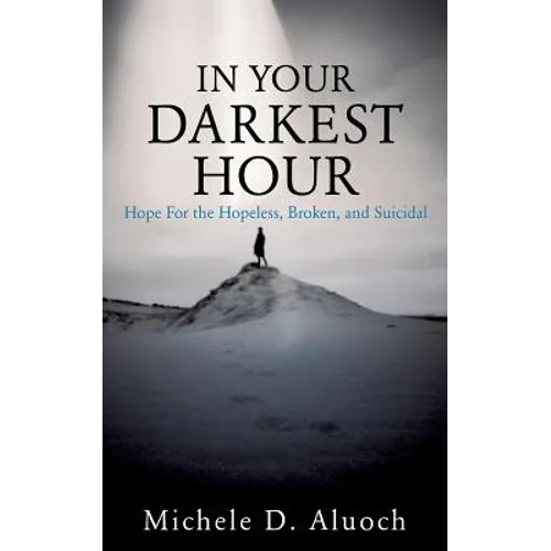 In Your Darkest Hour: Hope For the Hopeless, Broken, and Suicidal - Paperback