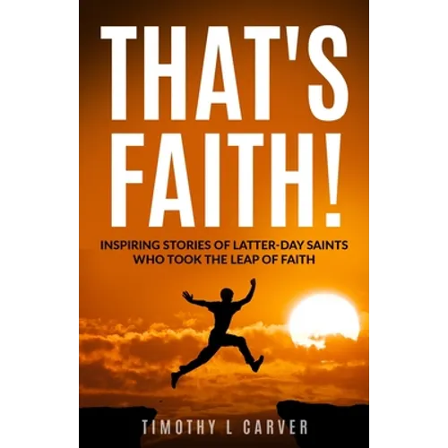 That's Faith!: Inspiring Stories of Latter-day Saints Who Took the Leap of Faith - Paperback
