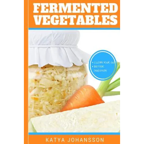 Fermented Vegetables: Top 30 Superfood Fermented Vegetables Recipes To Clean Your Gut & For Better Digestion - Paperback