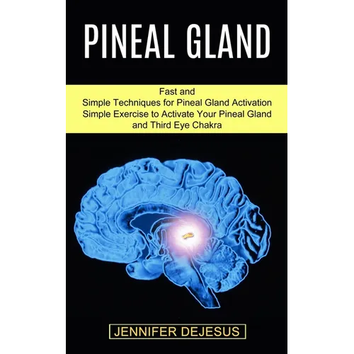 Pineal Gland: Simple Exercise to Activate Your Pineal Gland and Third Eye Chakra (Fast and Simple Techniques for Pineal Gland Activation) - Paperback