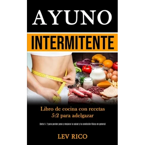 Ayuno Intermitente: Libro de cocina con recetas 5:2 para adelgazar (Dieta 5: 2 para perder peso y mejorar la salud y la condición física en general) - Paperback