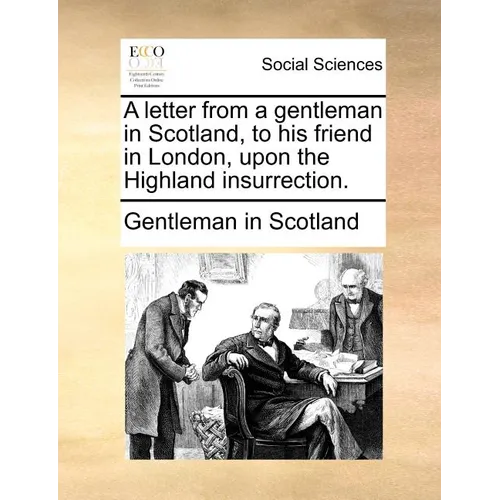 A Letter from a Gentleman in Scotland, to His Friend in London, Upon the Highland Insurrection. - Paperback
