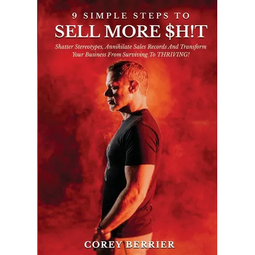 9 Simple Steps to Sell More $h!t: Shatter Stereotypes, Annihilate Sales Records and Transform Your Business from Surviving to THRIVING! - Paperback