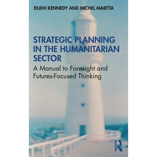 Strategic Planning in the Humanitarian Sector: A Manual to Foresight and Futures-Focused Thinking - Paperback