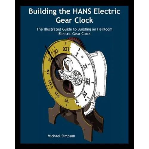 Building the Hans Electric Gear Clock: The Illustrated Guide to Building an Heirloom Electric Gear Clock. - Paperback
