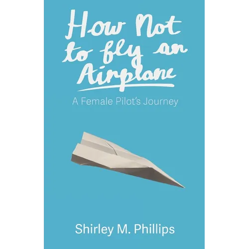 How Not to Fly an Airplane: A Female Pilot's Journey - Paperback