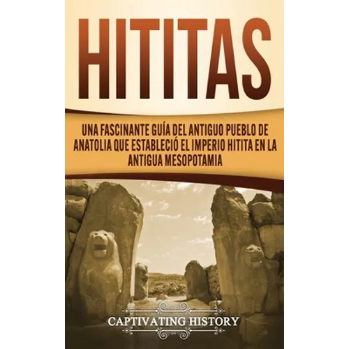 Hititas: Una fascinante guía del antiguo pueblo de Anatolia que estableció el imperio hitita en la antigua Mesopotamia - Hardcover
