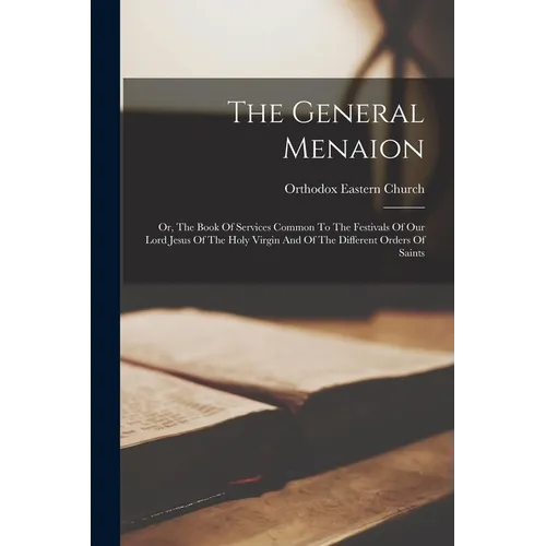 The General Menaion: Or, The Book Of Services Common To The Festivals Of Our Lord Jesus Of The Holy Virgin And Of The Different Orders Of Saints - Paperback