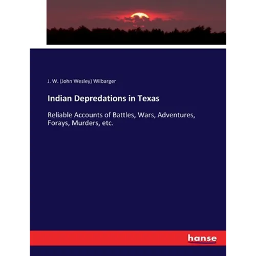 Indian Depredations in Texas: Reliable Accounts of Battles, Wars, Adventures, Forays, Murders, etc. - Paperback