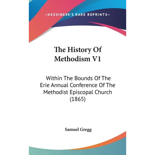 The History Of Methodism V1: Within The Bounds Of The Erie Annual Conference Of The Methodist Episcopal Church (1865) - Hardcover
