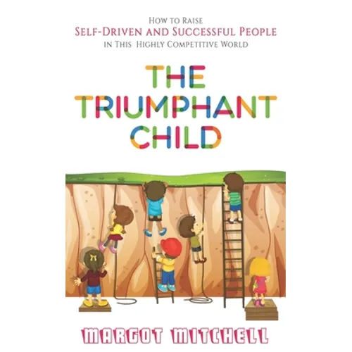 The Triumphant Child: How to Raise Self-Driven and Successful People in this Highly Competitive World - Paperback