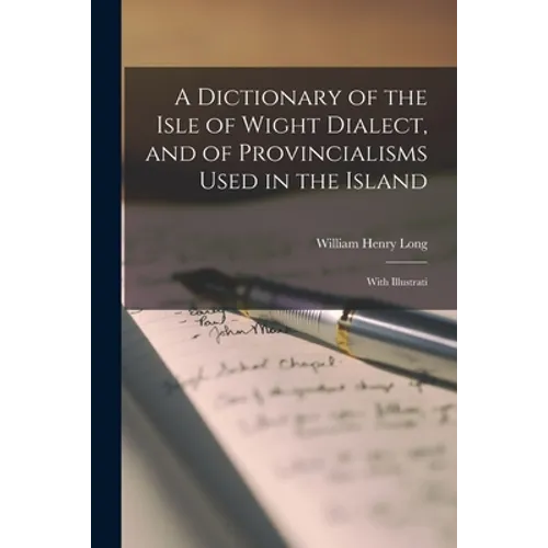 A Dictionary of the Isle of Wight Dialect, and of Provincialisms Used in the Island; With Illustrati - Paperback