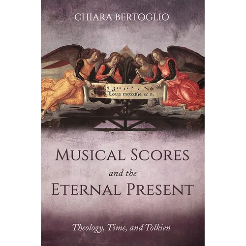 Musical Scores and the Eternal Present: Theology, Time, and Tolkien - Hardcover