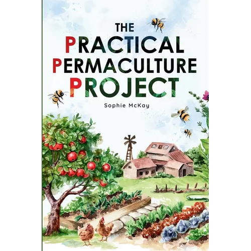 The Practical Permaculture Project: Connect to Nature and Discover the Best Organic Soil and Water Management Techniques to Design and Build your Thri - Paperback