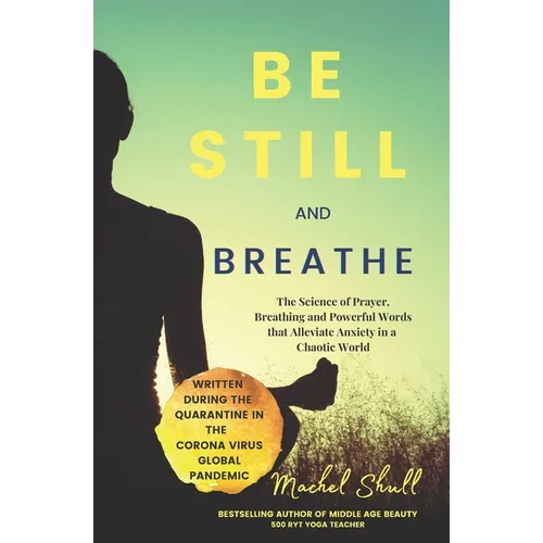 Be Still and Breathe: The Science of Prayer, Breathing and Powerful Words to Help Alleviate Anxiety in a Chaotic World - Paperback