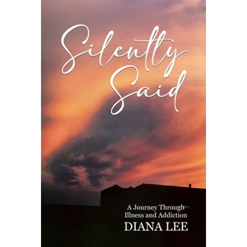 Silently Said: A Journey Through Illness and Addiction - Paperback