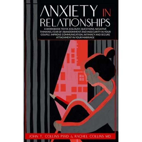 Anxiety in Relationships: A Workbook to Fix Jealousy, Questions, Negative Thinking, Fear of Abandonment and Insecurity in Your Couple. Improve C - Paperback