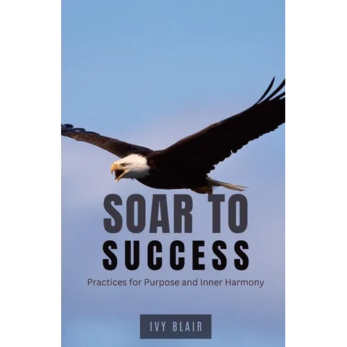 Soar to Success: Practices for Purpose and Inner Harmony - Paperback