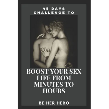 45 Days Challenge to Boost Your Sexlife from Minutes to Hours: Be Her Hero - Paperback
