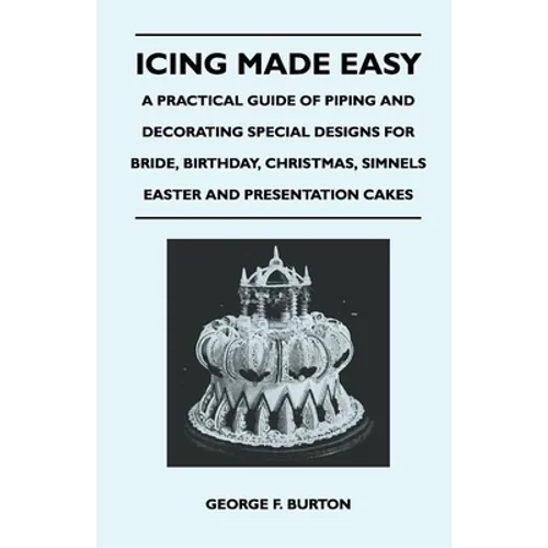 Icing Made Easy - A Practical Guide of Piping and Decorating Special Designs for Bride, Birthday, Christmas, Simnels Easter and Presentation Cakes - Paperback