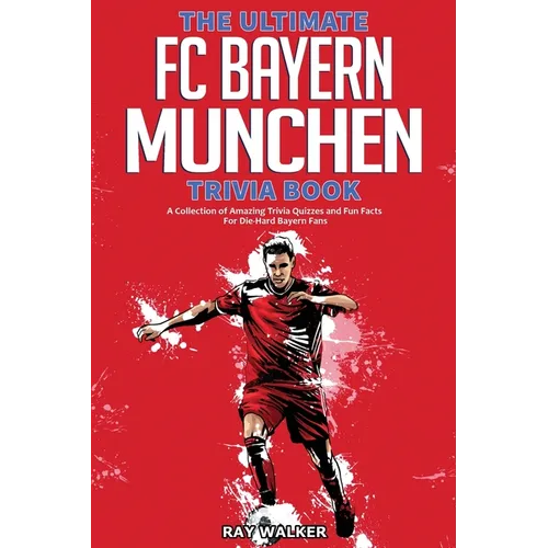 The Ultimate FC Bayern Munchen Trivia Book: A Collection of Amazing Trivia Quizzes and Fun Facts for Die-Hard Bayern Fans! - Paperback