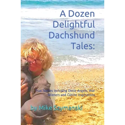 A Dozen Delightful Dachshund Tales: : True Stories Including Doxie Angels, War Wieners and Canine Inspirations - Paperback