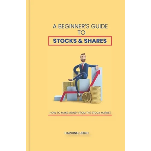 A Beginner's Guide to Stocks & Shares: How to make money from the stock market - Paperback