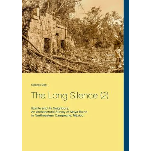 The Long Silence (2): Itzimte and its Neighbors: An Architectural Survey of Maya Ruins in Northeastern Campeche, México - Paperback