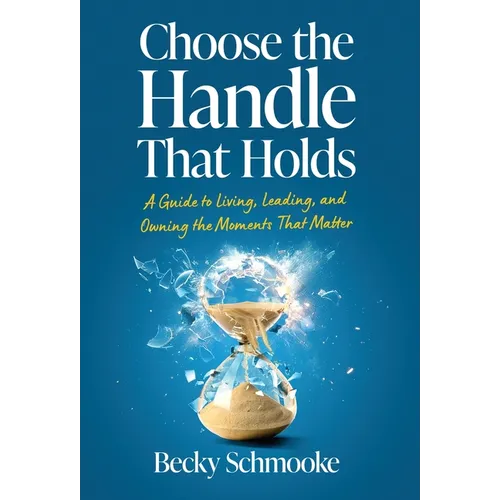 Choose the Handle That Holds: A Guide to Living, Leading and Owning the Moments That Matter - Hardcover