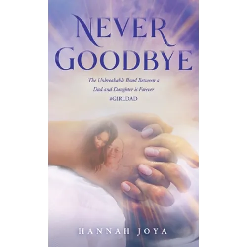 Never Goodbye: The Unbreakable Bond Between a Dad and Daughter Is Forever #Girldad - Hardcover