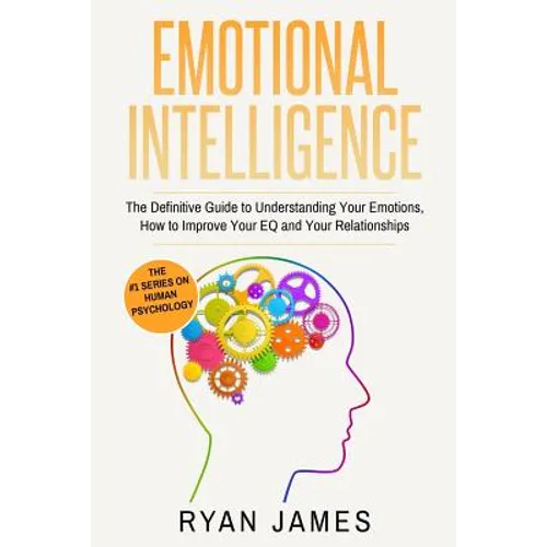 Emotional Intelligence: The Definitive Guide to Understanding Your Emotions, How to Improve Your EQ and Your Relationships (Emotional Intellig - Paperback