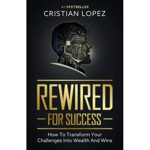 Rewired for Success: How to Transform Your Challenges into Wealth and Wins - Paperback