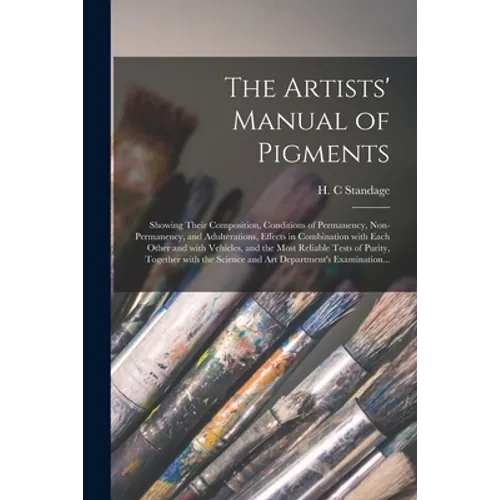 The Artists' Manual of Pigments: Showing Their Composition, Conditions of Permanency, Non-permanency, and Adulterations, Effects in Combination With E - Paperback