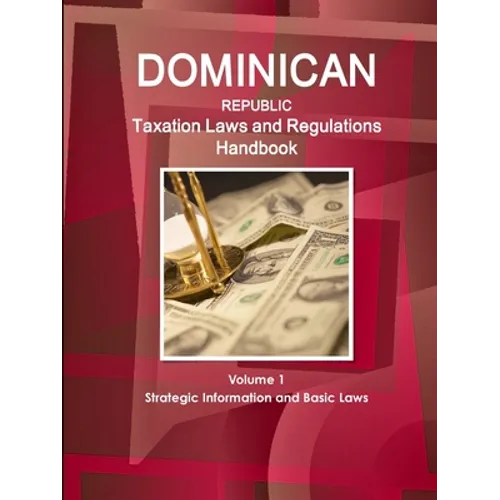 Dominican Republic Taxation Laws and Regulations Handbook Volume 1 Strategic Information and Basic Laws - Paperback