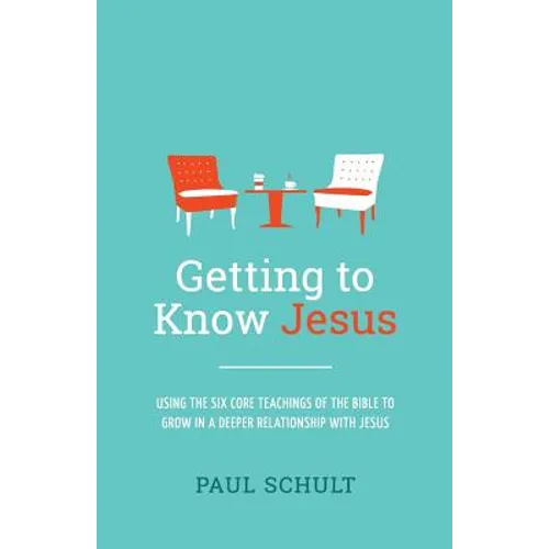 Getting to Know Jesus: Using the Six Core Teachings of the Bible to Grow in a Deeper Relationship with Jesus - Paperback