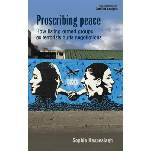 Proscribing Peace: How Listing Armed Groups as Terrorists Hurts Negotiations - Paperback