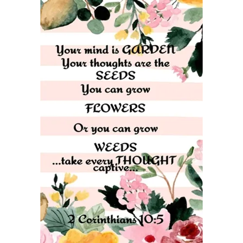 Your Mind is Garden Your Thoughts Are The Seeds You Can Grow Flowers Or You Can Grow Weeds ...Take Every Thought Captive... 2 Corinthians 10: 5: Best - Paperback