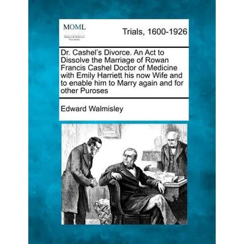 Dr. Cashel's Divorce. an ACT to Dissolve the Marriage of Rowan Francis Cashel Doctor of Medicine with Emily Harriett His Now Wife and to Enable Him to - Paperback