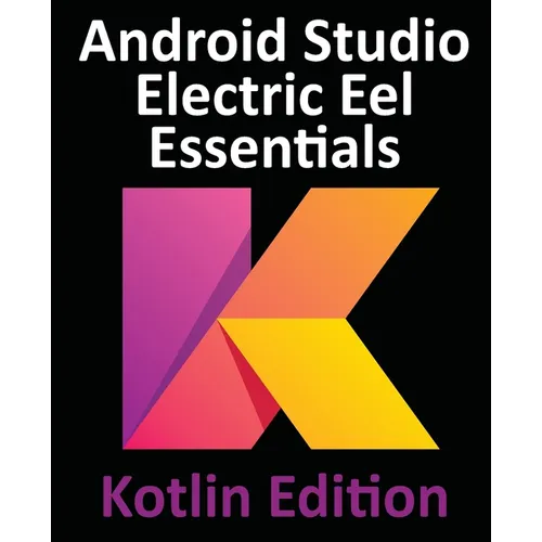 Android Studio Electric Eel Essentials - Kotlin Edition: Developing Android Apps Using Android Studio 2022.1.1 and Kotlin - Paperback