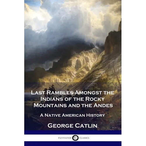 Last Rambles Amongst the Indians of the Rocky Mountains and the Andes: A Native American History - Paperback