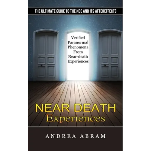 Near Death Experiences: The Ultimate Guide to the Nde and Its Aftereffects (Verified Paranormal Phenomena From Near-death Experiences) - Paperback
